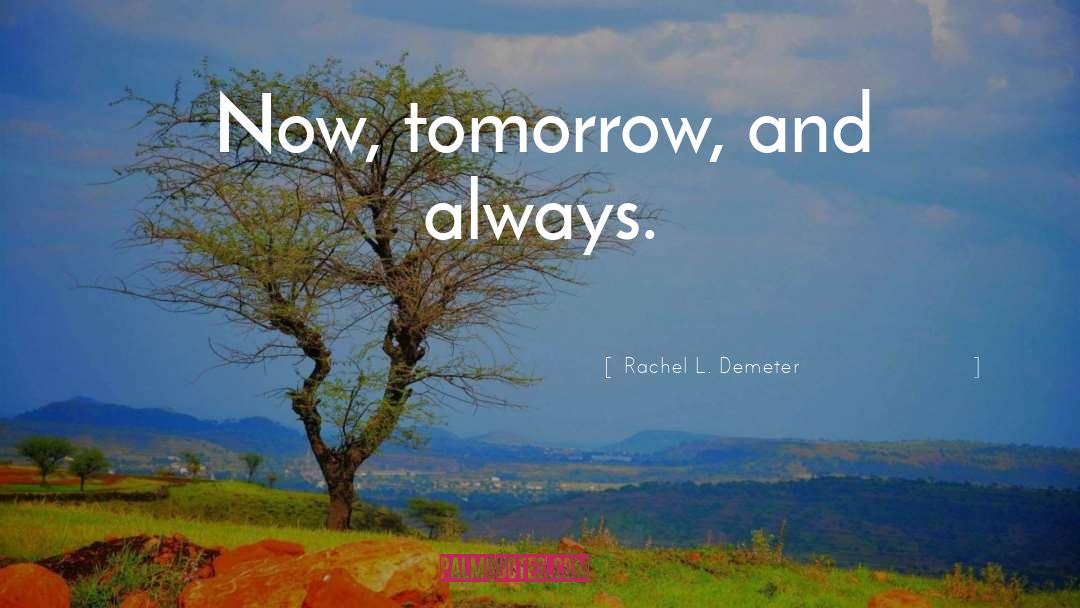 Rachel L. Demeter Quotes: Now, tomorrow, and always.