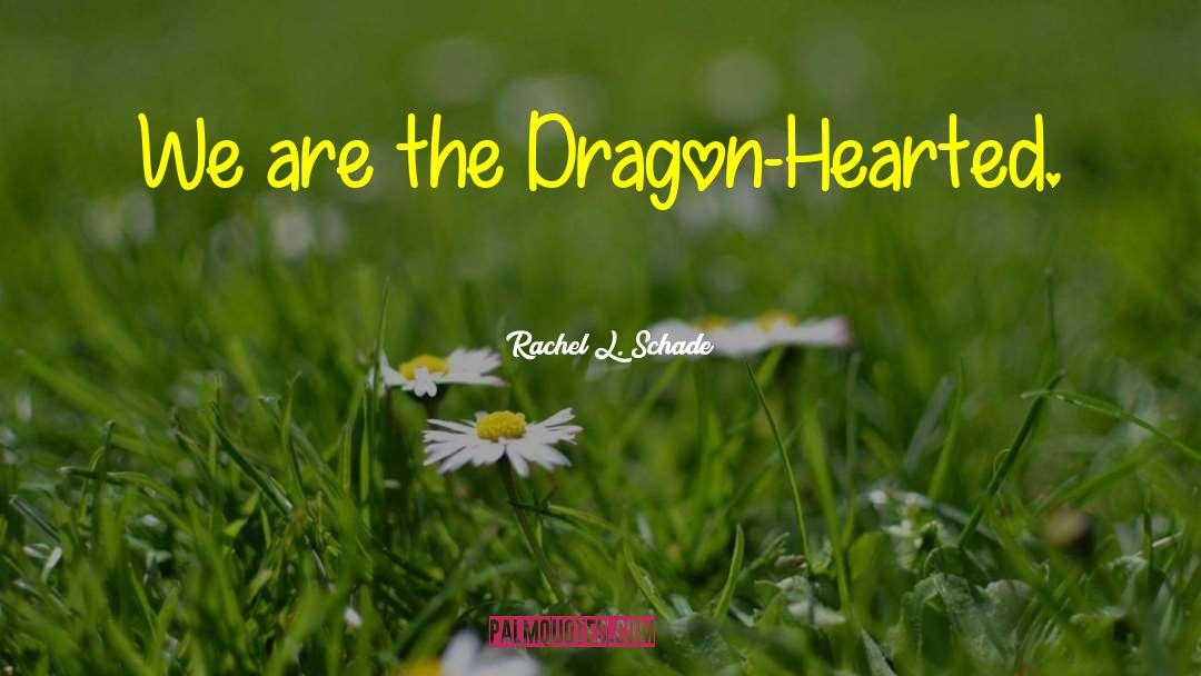 Rachel L. Schade Quotes: We are the Dragon-Hearted.