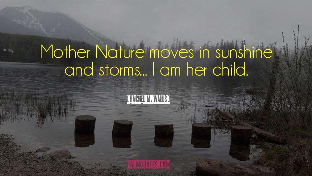 Rachel M. Walls Quotes: Mother Nature moves in sunshine