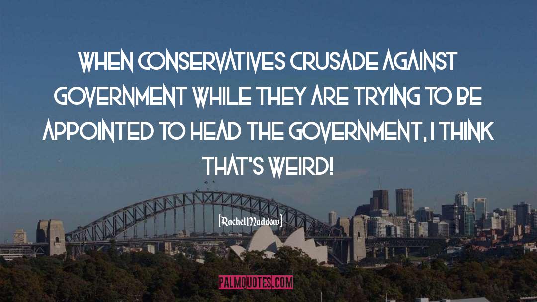 Rachel Maddow Quotes: When Conservatives crusade against government