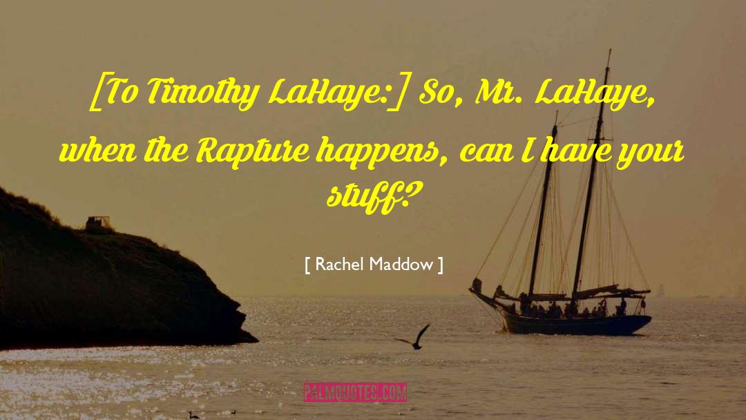 Rachel Maddow Quotes: [To Timothy LaHaye:] So, Mr.