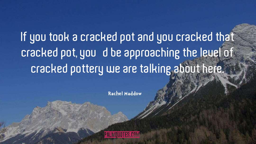 Rachel Maddow Quotes: If you took a cracked
