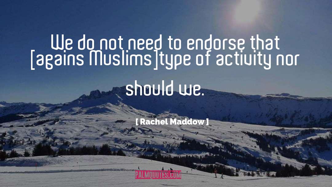 Rachel Maddow Quotes: We do not need to