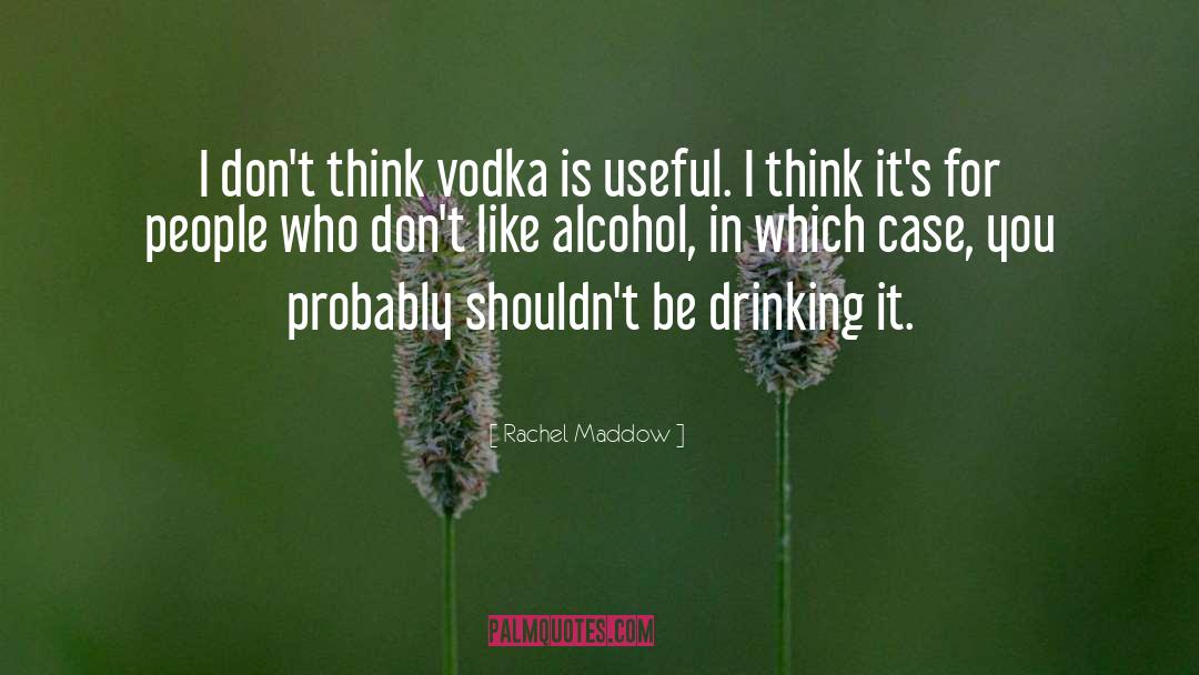 Rachel Maddow Quotes: I don't think vodka is