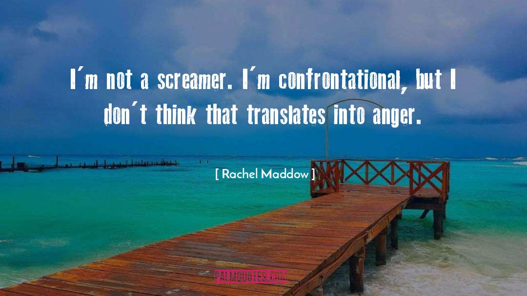 Rachel Maddow Quotes: I'm not a screamer. I'm