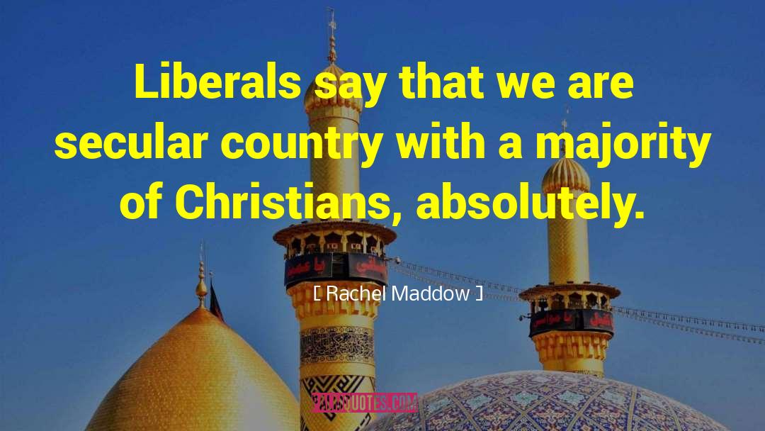 Rachel Maddow Quotes: Liberals say that we are