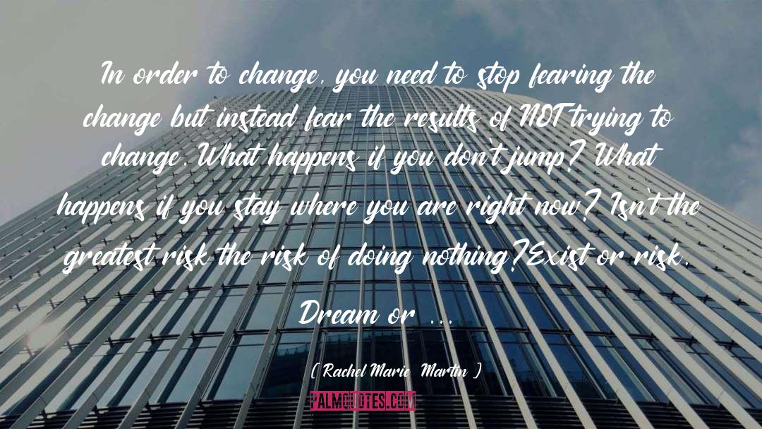 Rachel Marie  Martin Quotes: In order to change, you