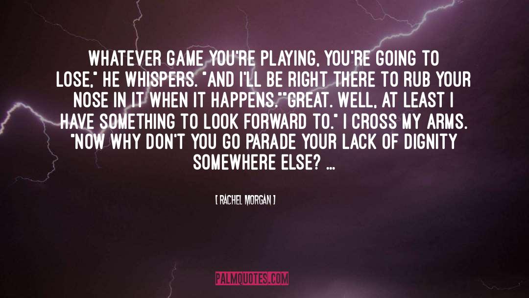 Rachel Morgan Quotes: Whatever game you're playing, you're