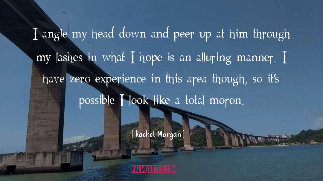 Rachel Morgan Quotes: I angle my head down