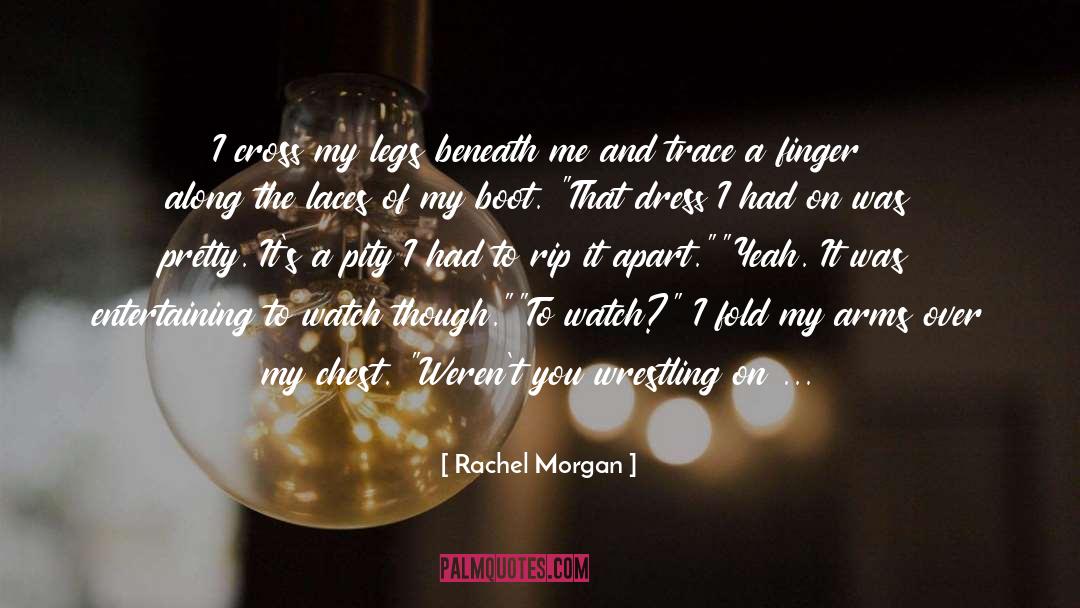 Rachel Morgan Quotes: I cross my legs beneath
