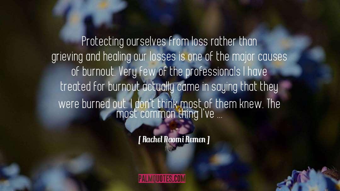 Rachel Naomi Remen Quotes: Protecting ourselves from loss rather