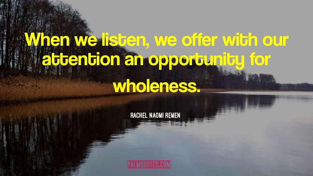 Rachel Naomi Remen Quotes: When we listen, we offer