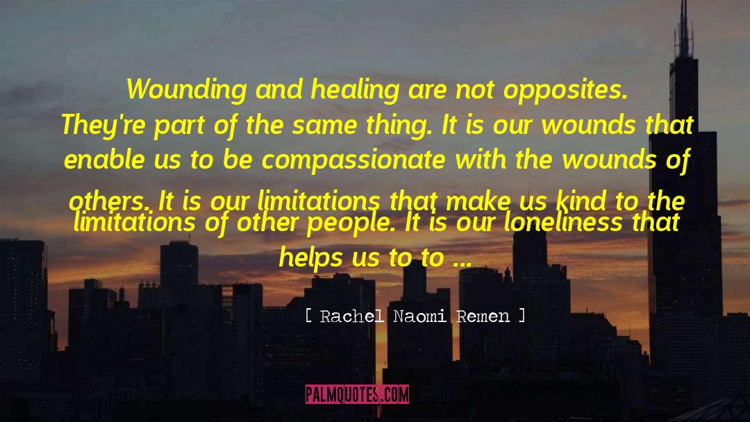 Rachel Naomi Remen Quotes: Wounding and healing are not