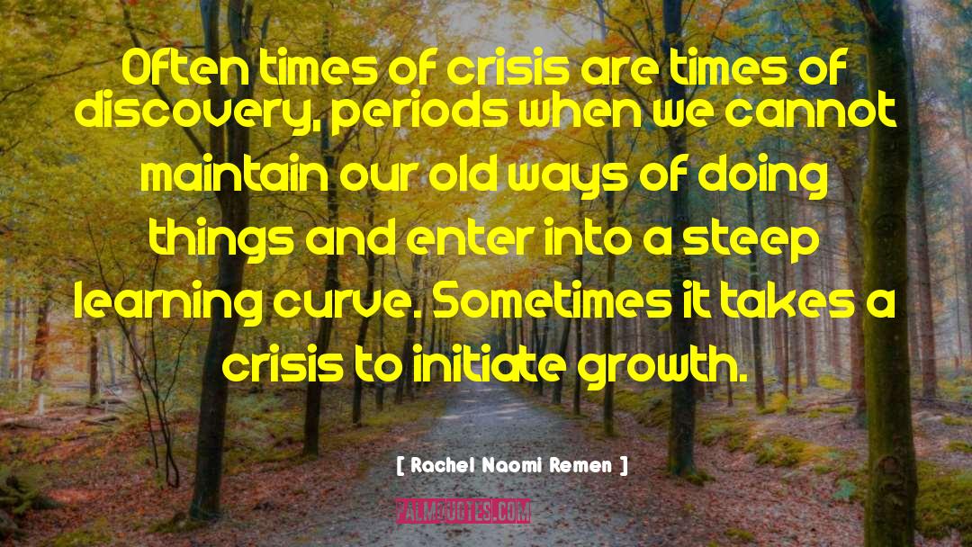 Rachel Naomi Remen Quotes: Often times of crisis are