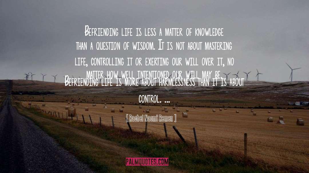 Rachel Naomi Remen Quotes: Befriending life is less a