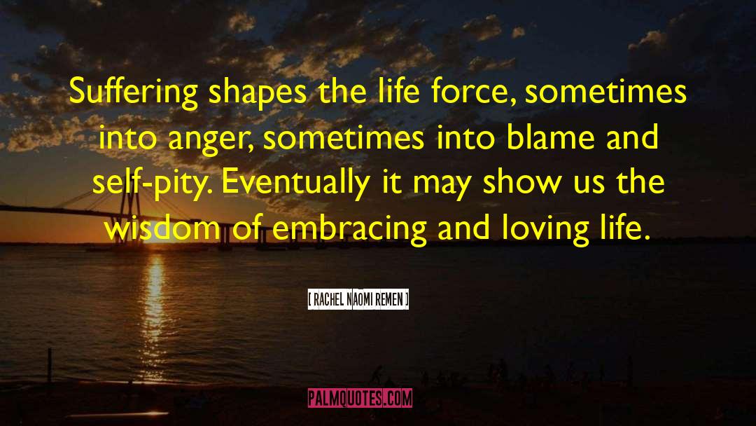 Rachel Naomi Remen Quotes: Suffering shapes the life force,