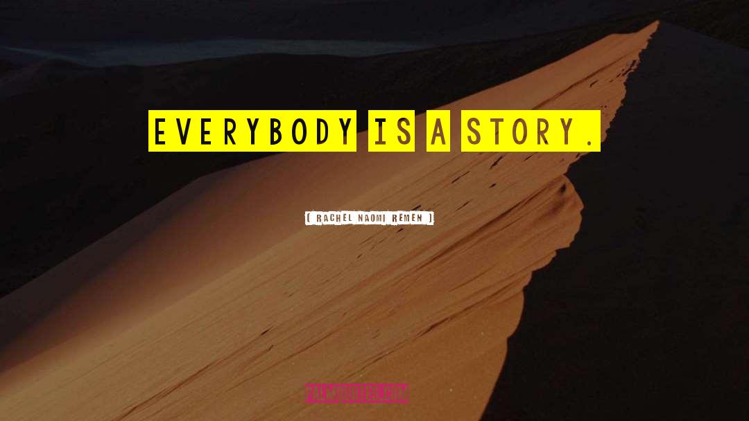 Rachel Naomi Remen Quotes: Everybody is a story.