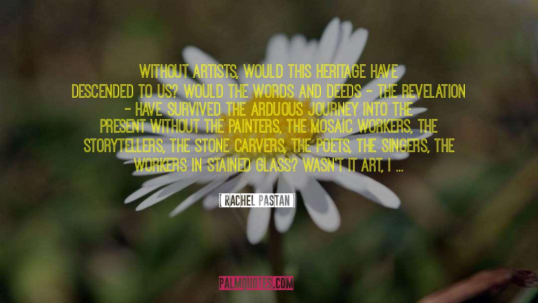 Rachel Pastan Quotes: Without artists, would this heritage