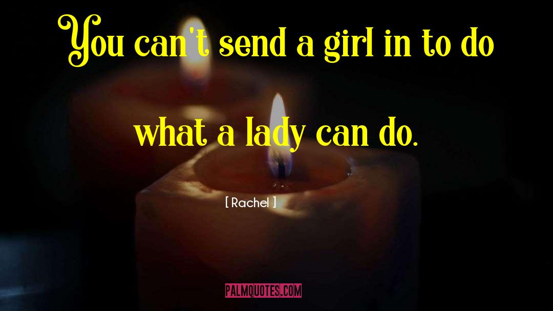 Rachel Quotes: You can't send a girl