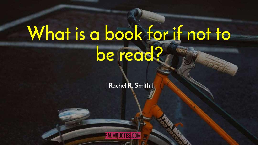 Rachel R. Smith Quotes: What is a book for