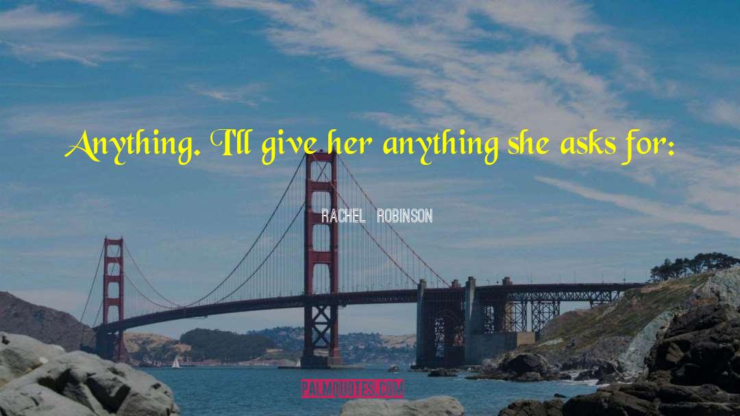 Rachel Robinson Quotes: Anything. I'll give her anything