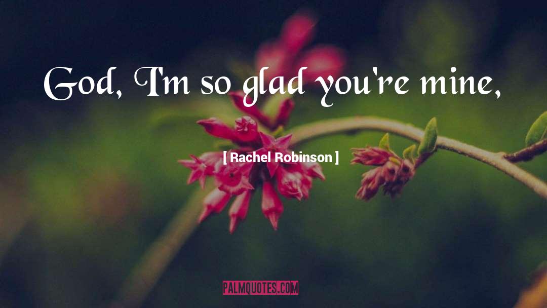 Rachel Robinson Quotes: God, I'm so glad you're