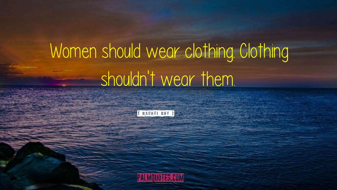 Rachel Roy Quotes: Women should wear clothing. Clothing