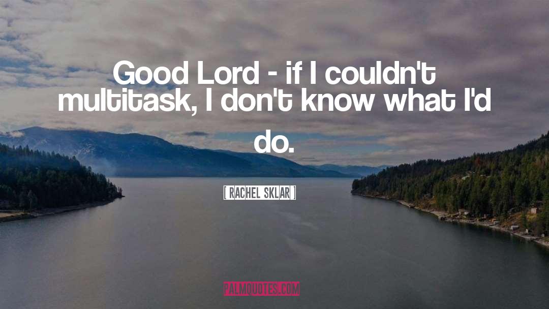 Rachel Sklar Quotes: Good Lord - if I