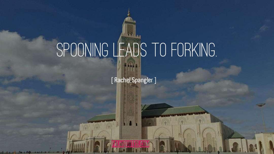 Rachel Spangler Quotes: Spooning leads to forking.