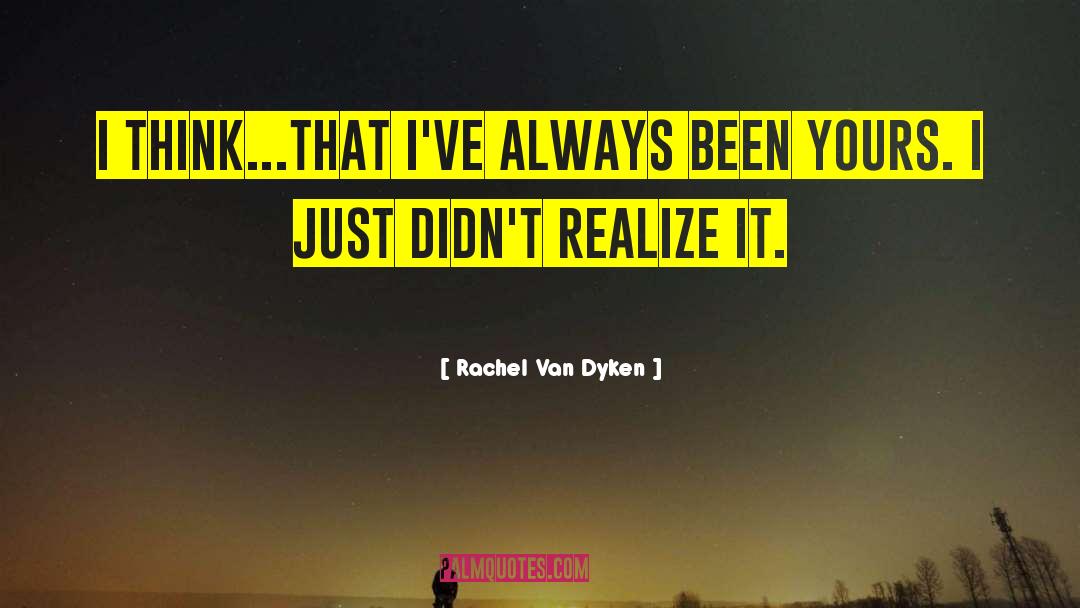 Rachel Van Dyken Quotes: I think...That I've always been