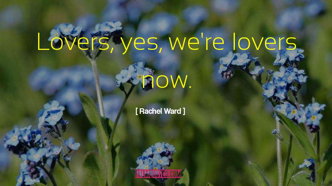 Rachel Ward Quotes: Lovers, yes, we're lovers now.