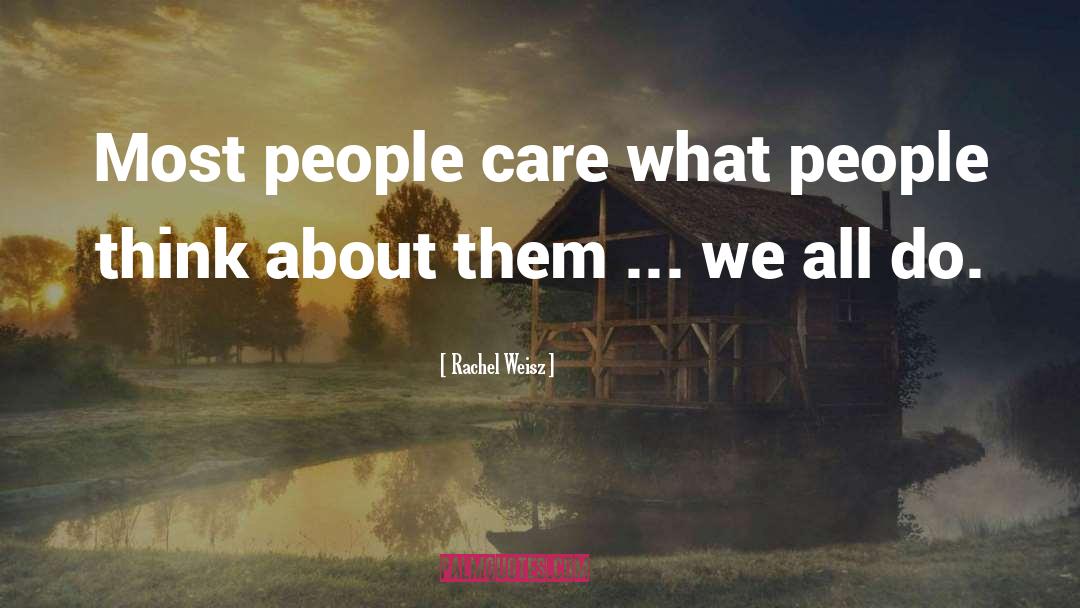 Rachel Weisz Quotes: Most people care what people
