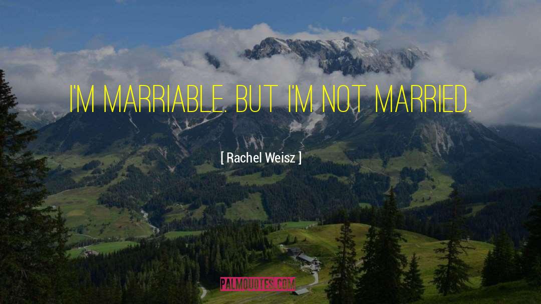 Rachel Weisz Quotes: I'm marriable. But I'm not