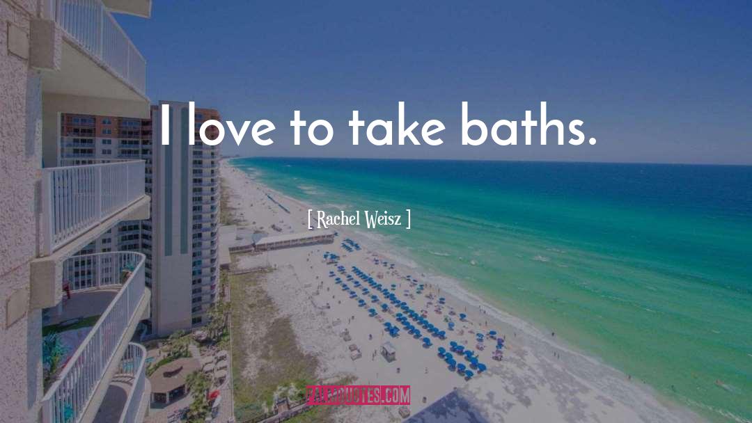 Rachel Weisz Quotes: I love to take baths.