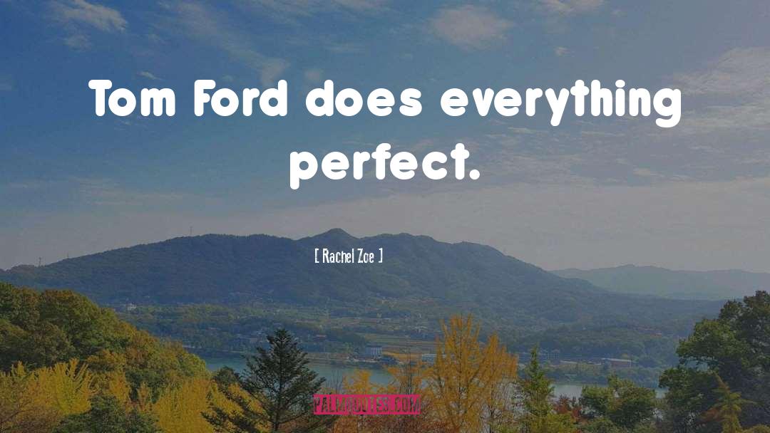 Rachel Zoe Quotes: Tom Ford does everything perfect.