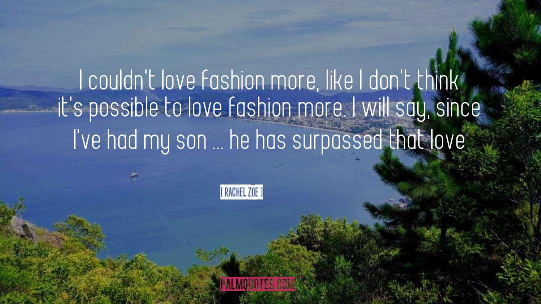 Rachel Zoe Quotes: I couldn't love fashion more,