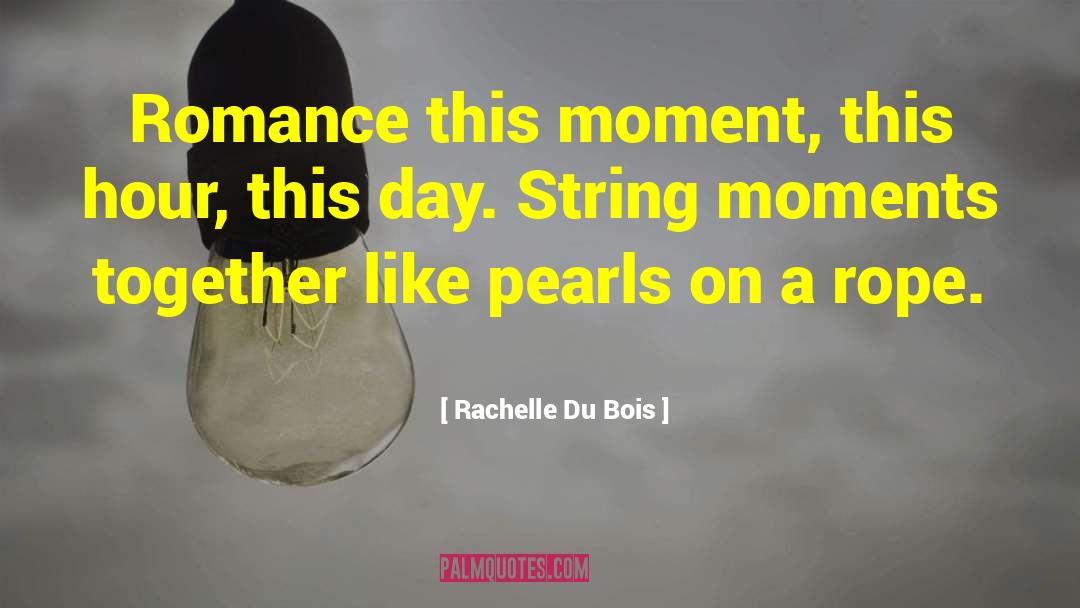 Rachelle Du Bois Quotes: Romance this moment, this hour,