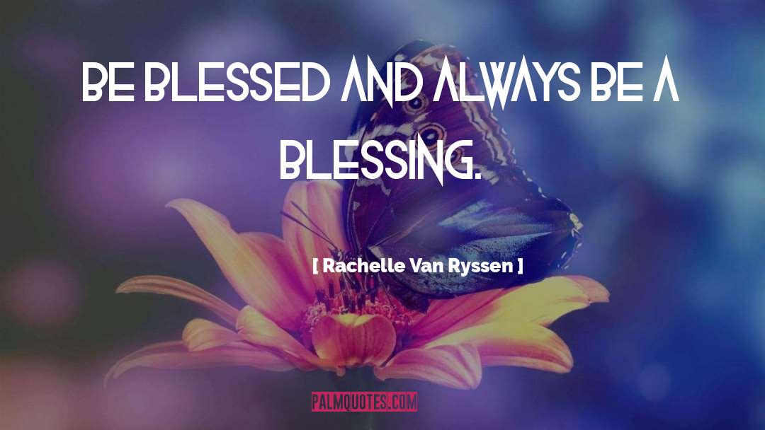 Rachelle Van Ryssen Quotes: Be blessed and always be