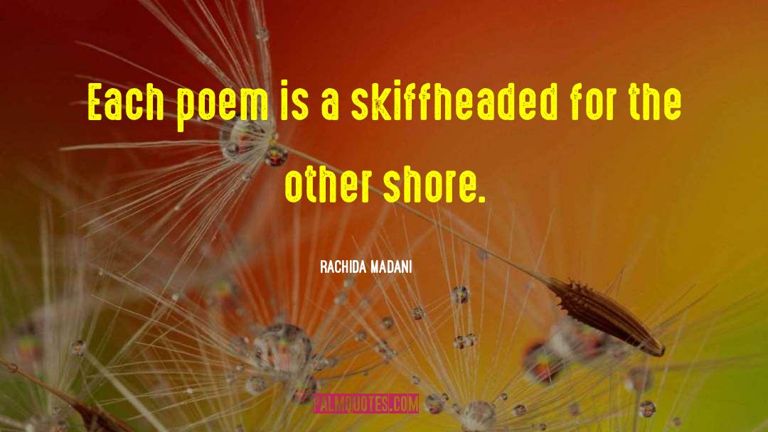 Rachida Madani Quotes: Each poem is a skiff<br