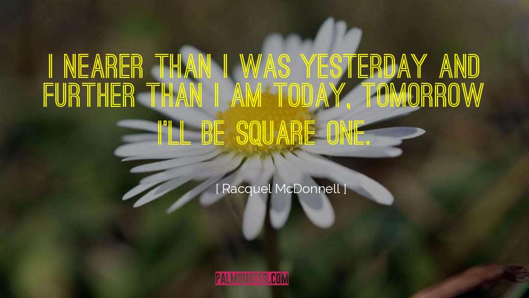 Racquel McDonnell Quotes: I nearer than I was
