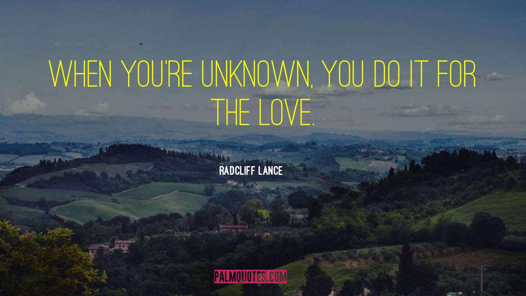 Radcliff Lance Quotes: When you're unknown, you do