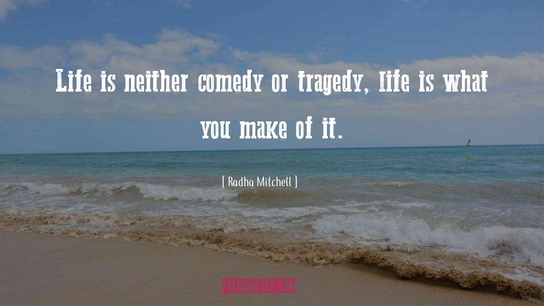 Radha Mitchell Quotes: Life is neither comedy or