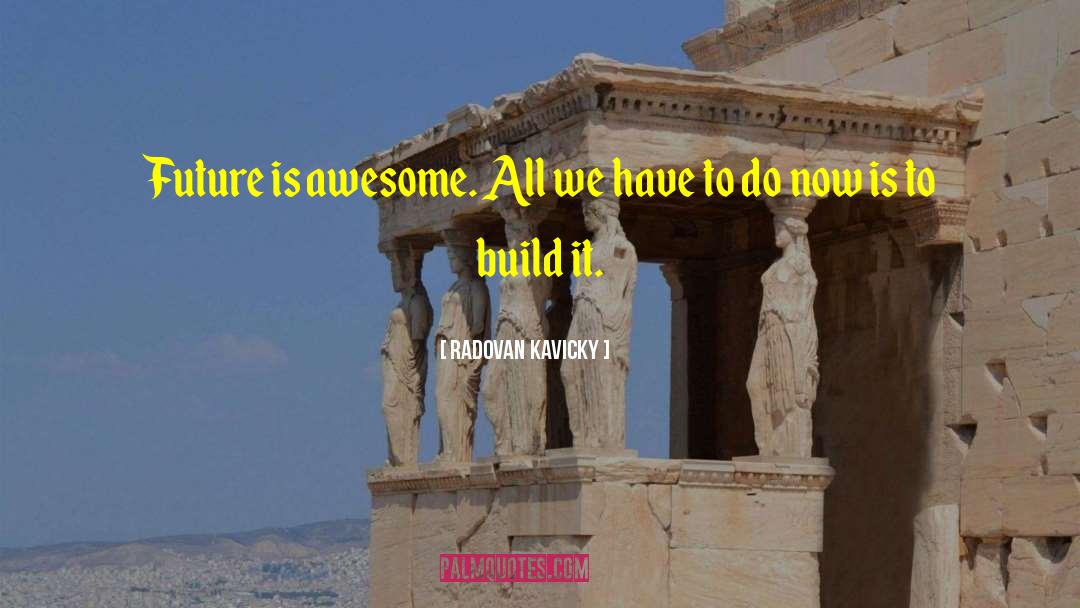 Radovan Kavicky Quotes: Future is awesome. All we