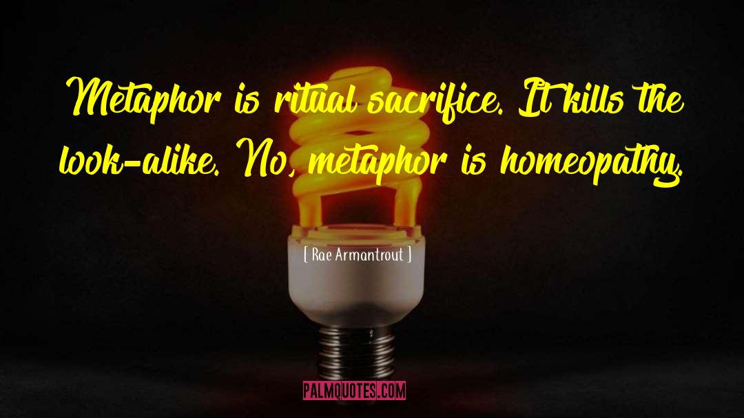 Rae Armantrout Quotes: Metaphor is ritual sacrifice. It