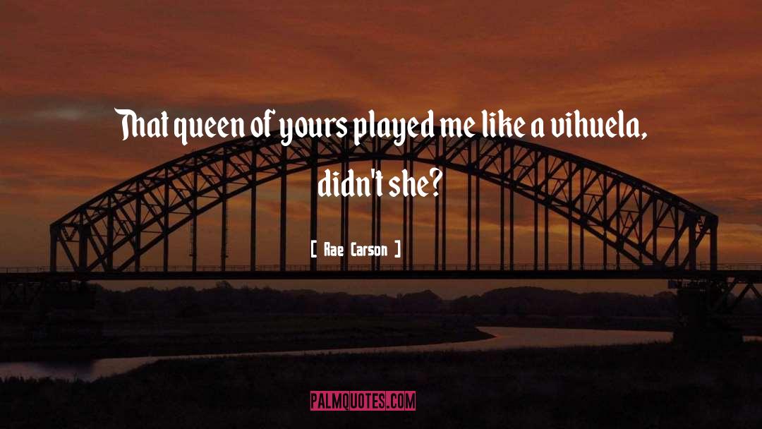 Rae Carson Quotes: That queen of yours played