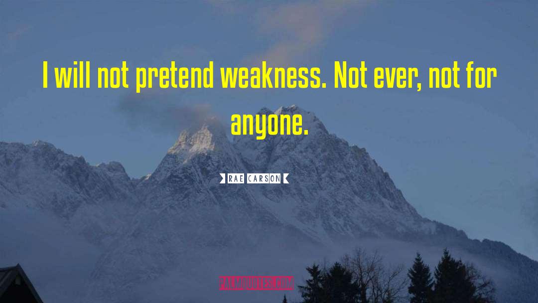 Rae Carson Quotes: I will not pretend weakness.