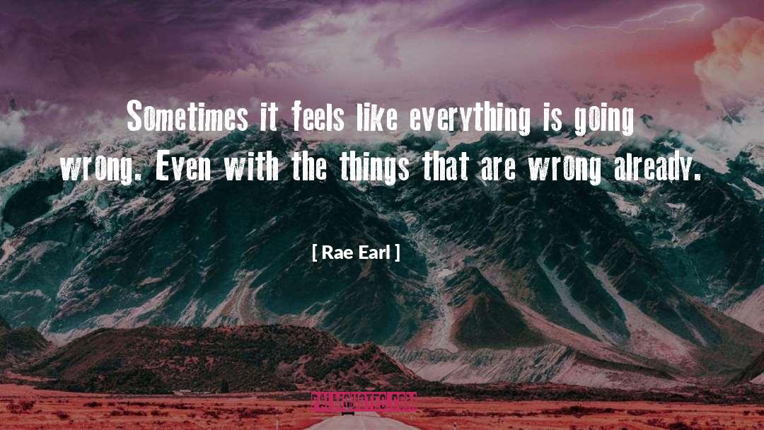 Rae Earl Quotes: Sometimes it feels like everything