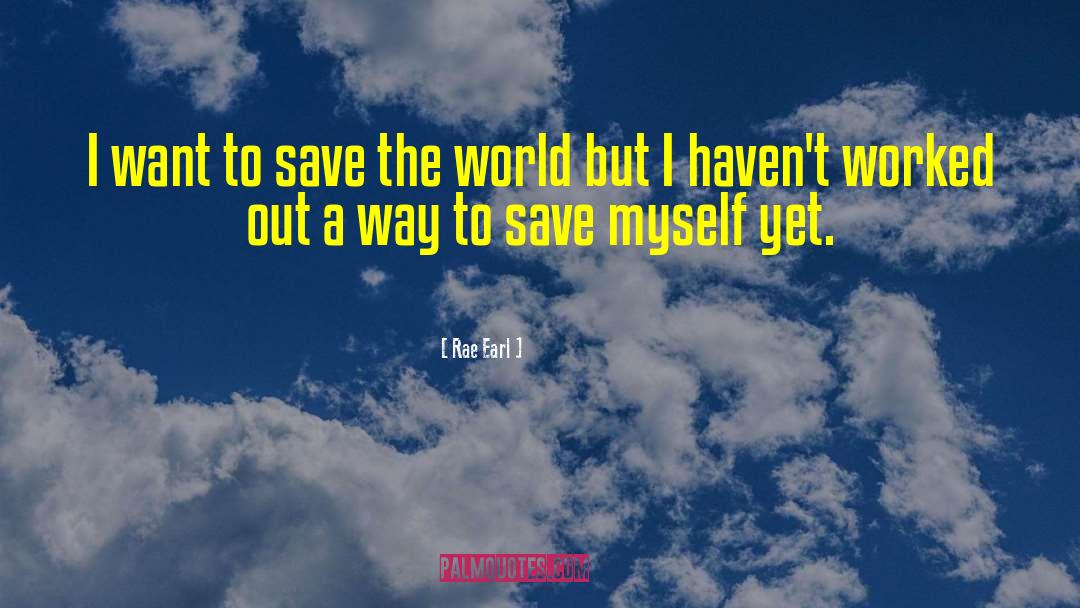 Rae Earl Quotes: I want to save the