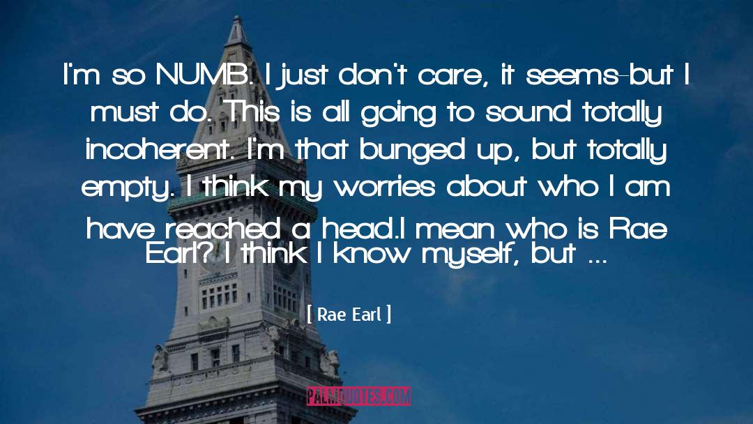 Rae Earl Quotes: I'm so NUMB. I just