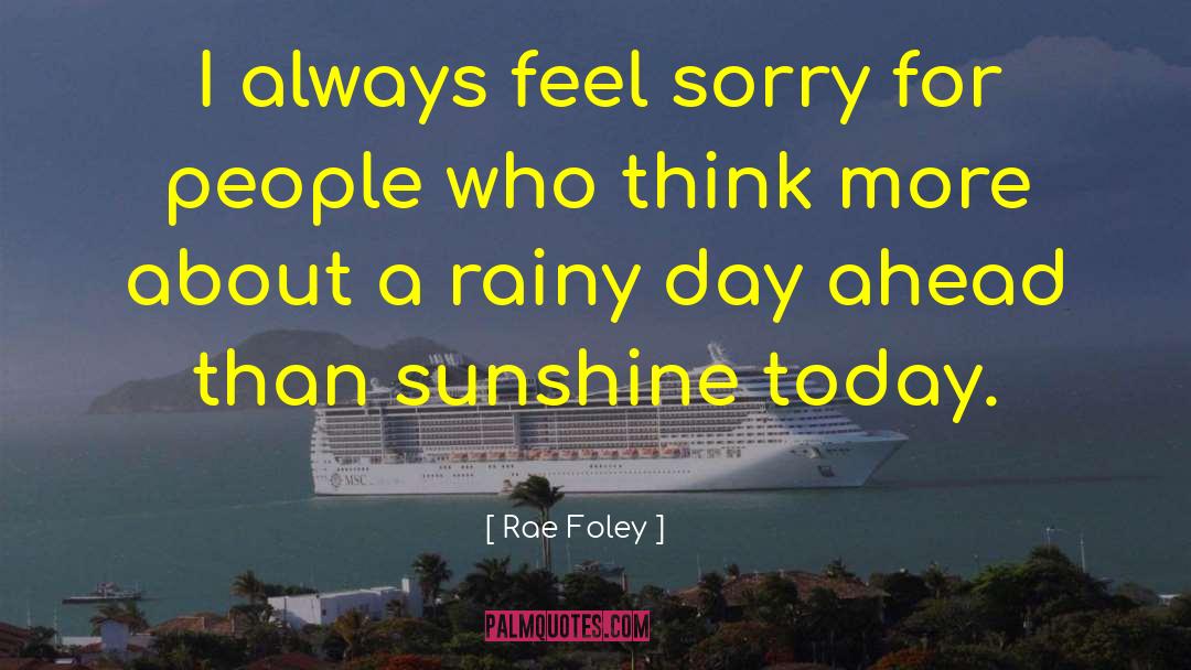 Rae Foley Quotes: I always feel sorry for